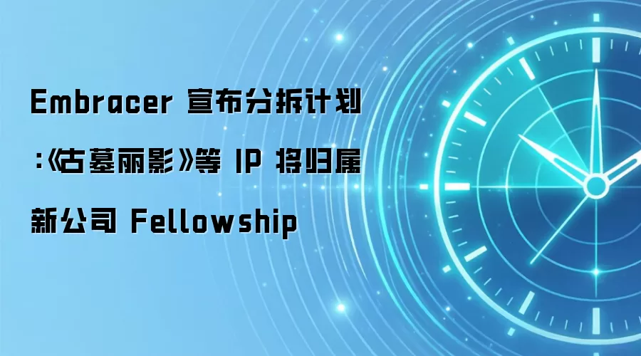 Embracer 宣布分拆计划：《古墓丽影》等 IP 将归属新公司 Fellowship