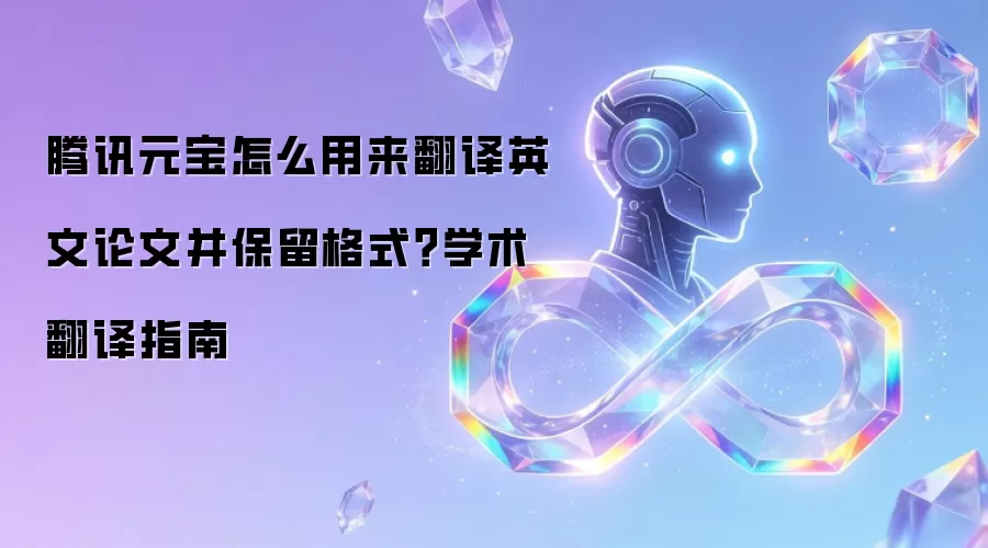 腾讯元宝怎么用来翻译英文论文并保留格式？学术翻译指南
