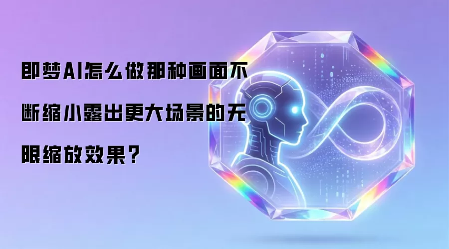 即梦AI怎么做那种画面不断缩小露出更大场景的无限缩放效果?