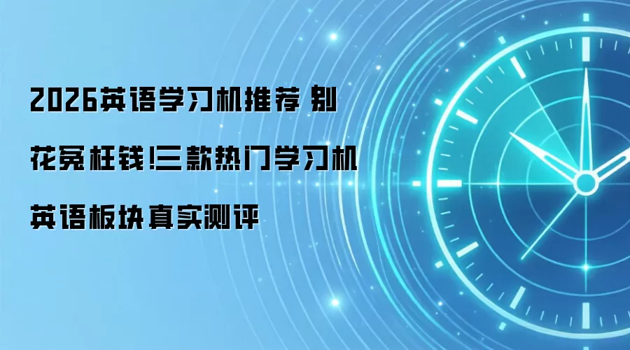 2026英语学习机推荐｜别花冤枉钱！三款热门学习机英语板块真实测评