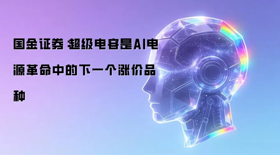 国金证券：超级电容是AI电源革命中的下一个涨价品种