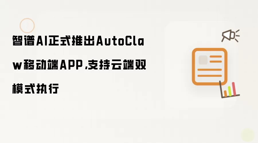 智谱AI正式推出AutoClaw移动端APP，支持云端双模式执行
