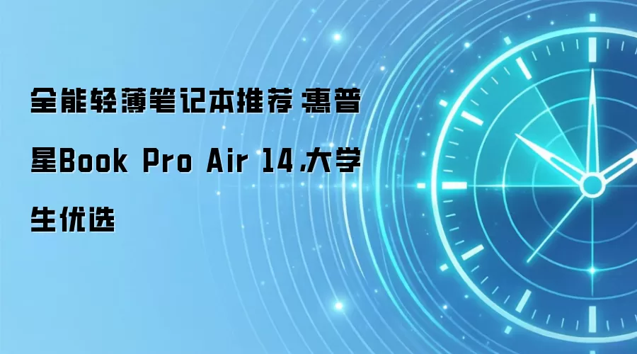 全能轻薄笔记本推荐:惠普星Book Pro Air 14,大学生优选