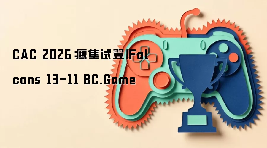 CAC 2026:鹰隼试翼!Falcons 13-11 BC.Game