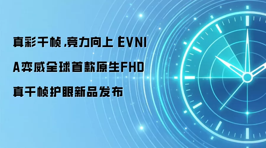 真彩千帧,竞力向上|EVNIA弈威全球首款原生FHD真千帧护眼新品发布