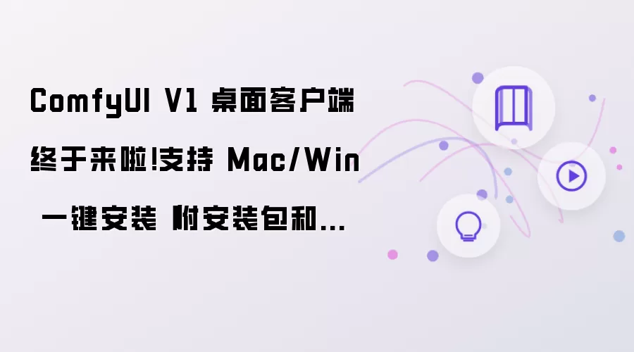 ComfyUI V1 桌面客户端终于来啦！支持 Mac/Win 一键安装（附安装包和使用指南）
