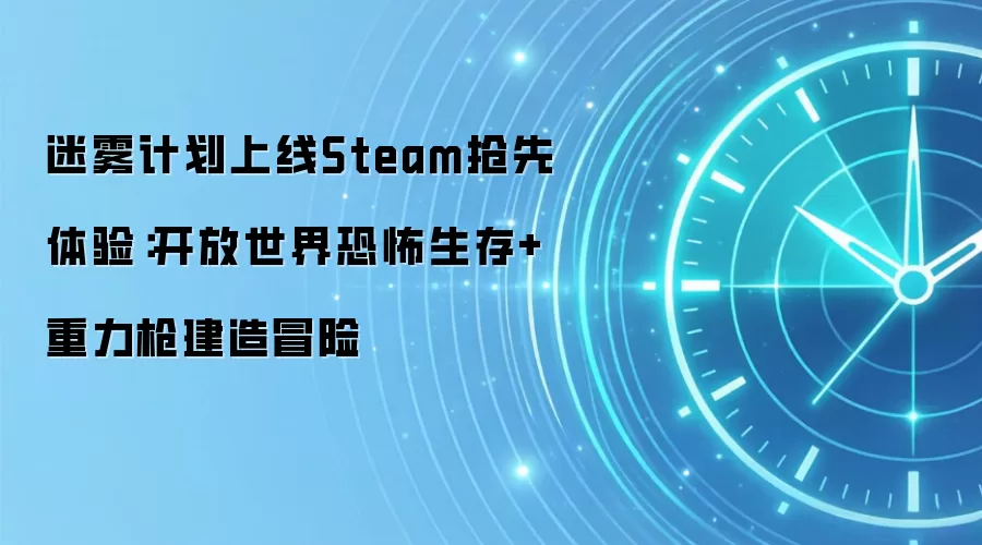 迷雾计划上线Steam抢先体验：开放世界恐怖生存+重力枪建造冒险