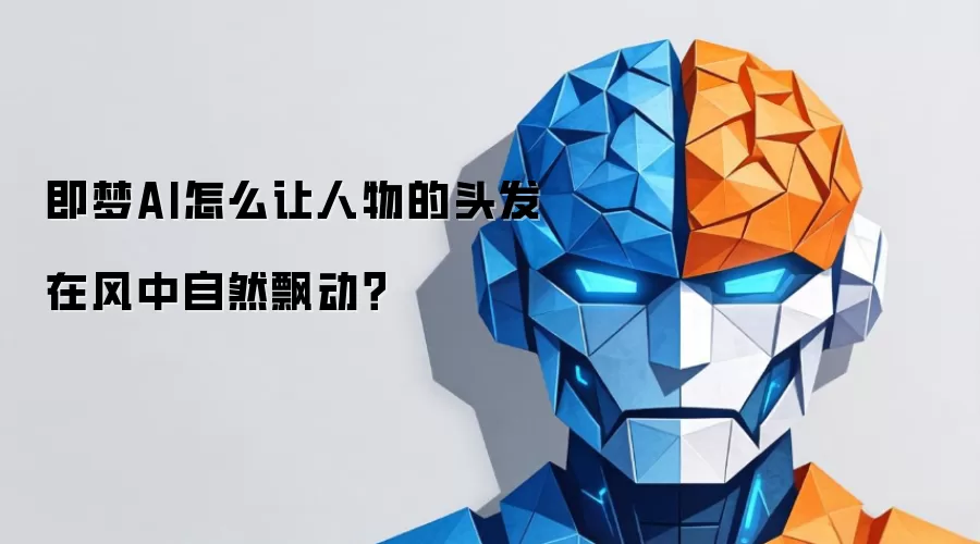 即梦AI怎么让人物的头发在风中自然飘动?