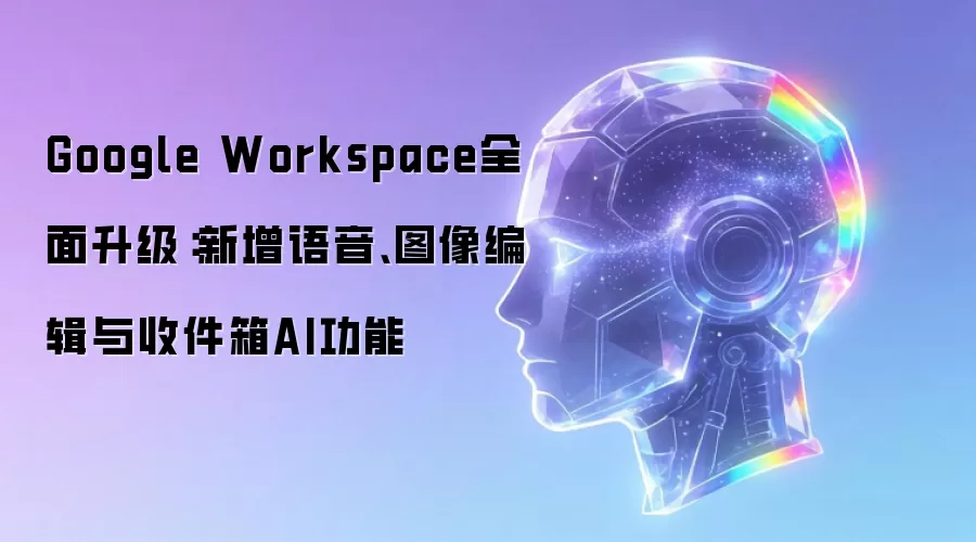 Google Workspace全面升级：新增语音、图像编辑与收件箱AI功能