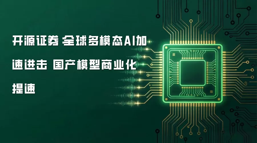 开源证券：全球多模态AI加速进击 国产模型商业化提速