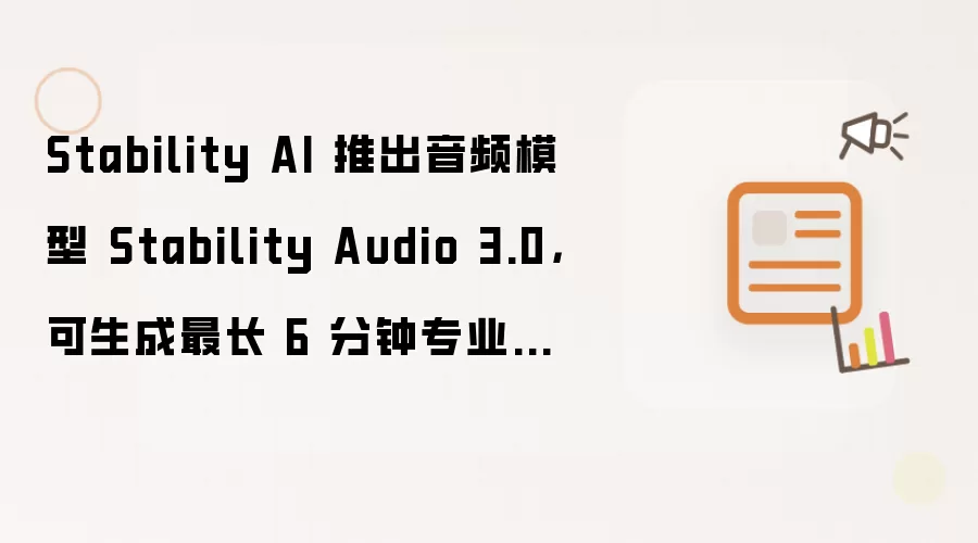 Stability AI 推出音频模型 Stability Audio 3.0,可生成最长 6 分钟专业级歌曲