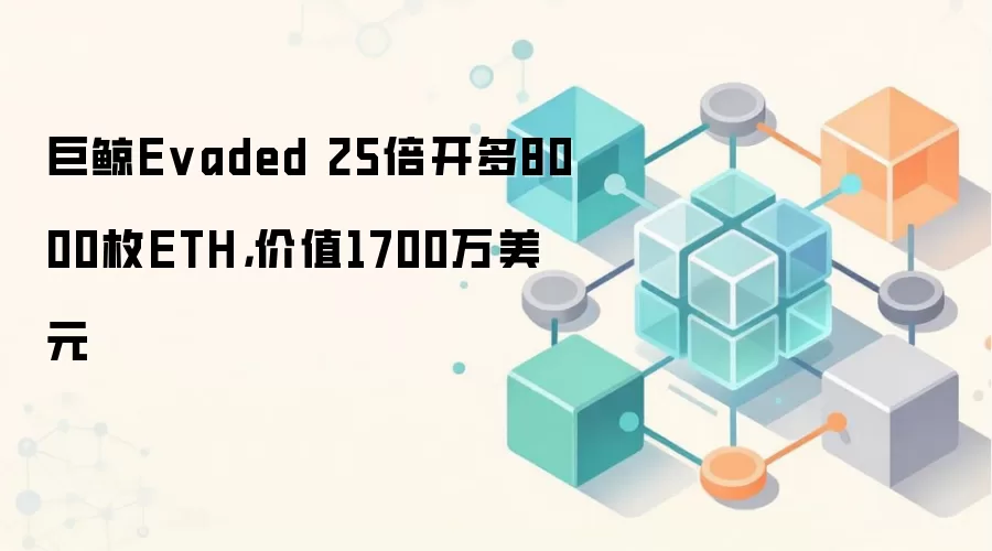 巨鲸Evaded 25倍开多8000枚ETH，价值1700万美元