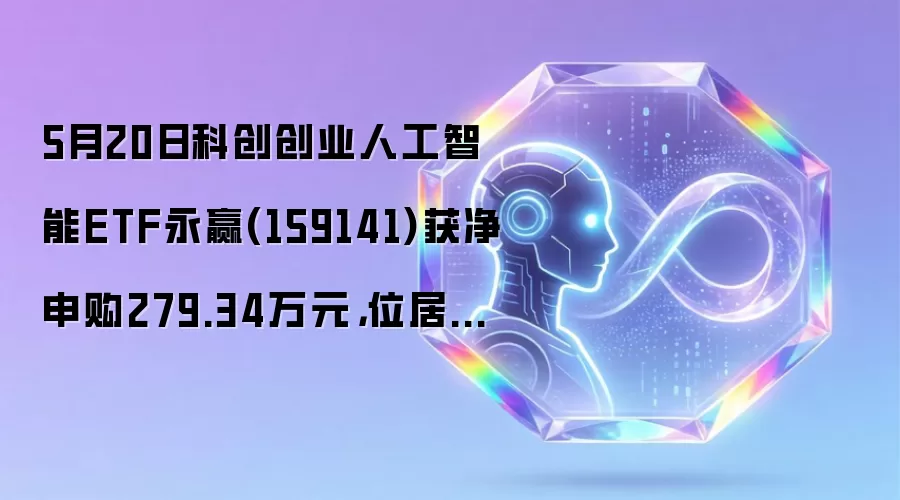 5月20日科创创业人工智能ETF永赢(159141)获净申购279.34万元，位居当日股票ETF净流入排名199/1200