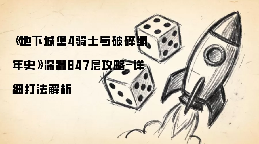 《地下城堡4骑士与破碎编年史》深渊847层攻略-详细打法解析