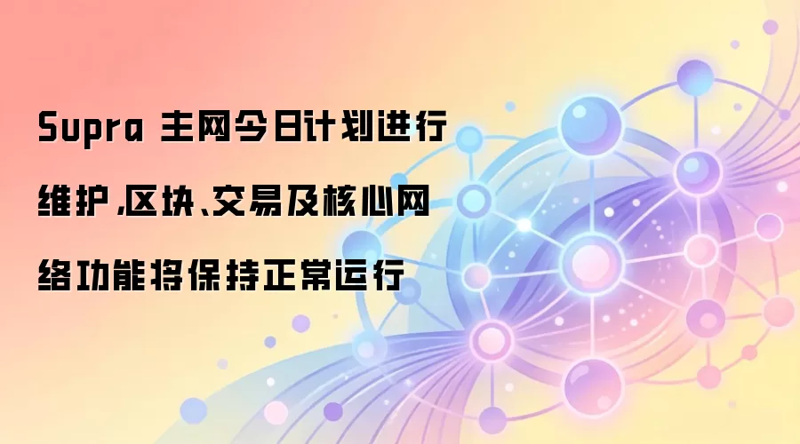 Supra 主网完成维护升级,区块生产与交易处理全程稳定运行
