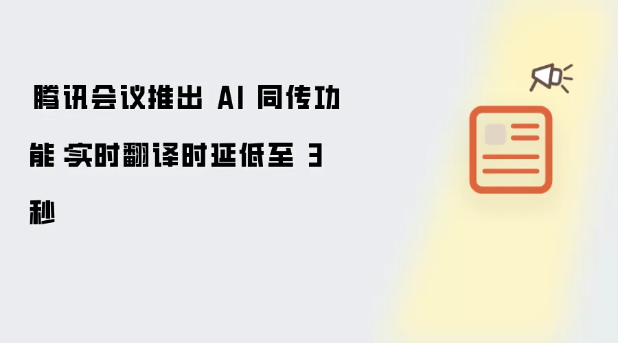 ​腾讯会议推出 AI 同传功能：实时翻译时延低至 3 秒
