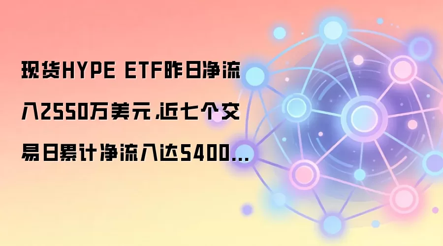 现货HYPE ETF昨日净流入2550万美元,近七个交易日累计净流入达5400万美元