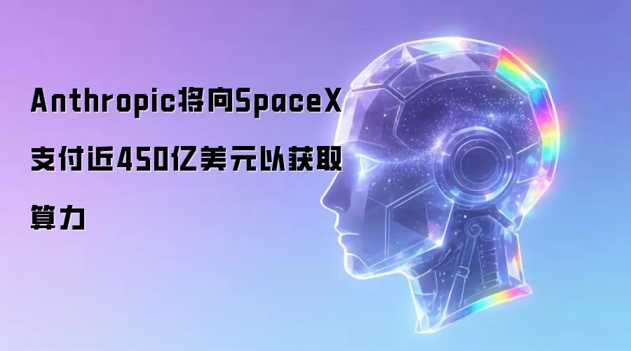 Anthropic将向SpaceX支付近450亿美元以获取算力