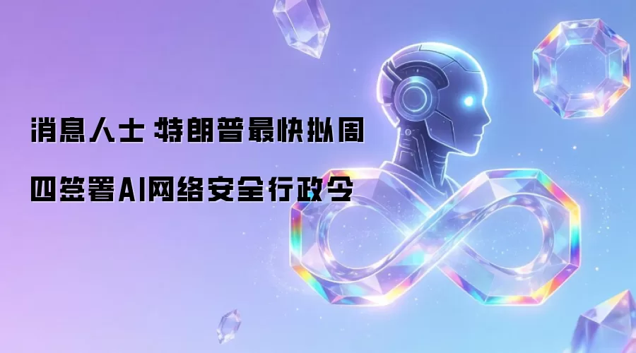 消息人士:特朗普最快拟周四签署AI网络安全行政令
