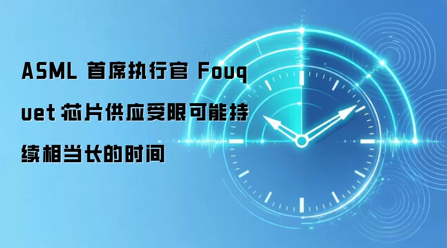 ASML 首席执行官 Fouquet：芯片供应受限可能持续相当长的时间