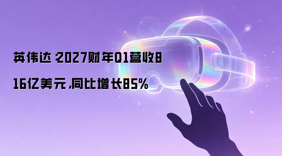 英伟达：2027财年Q1营收816亿美元，同比增长85%