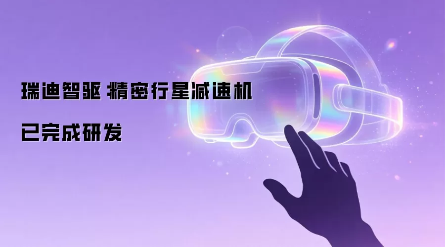 瑞迪智驱：精密行星减速机已完成研发