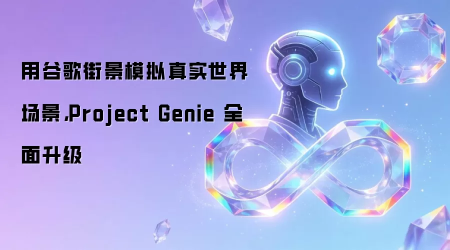 用谷歌街景模拟真实世界场景,Project Genie 全面升级