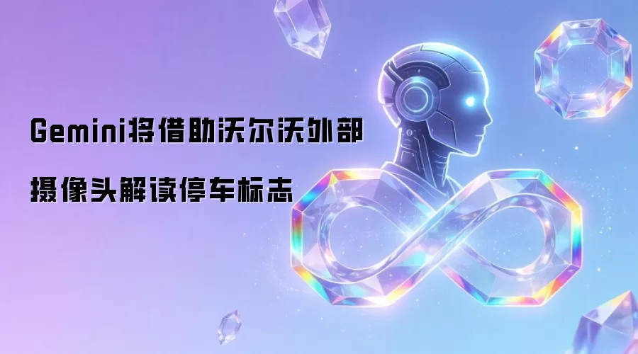 Gemini将借助沃尔沃外部摄像头解读停车标志