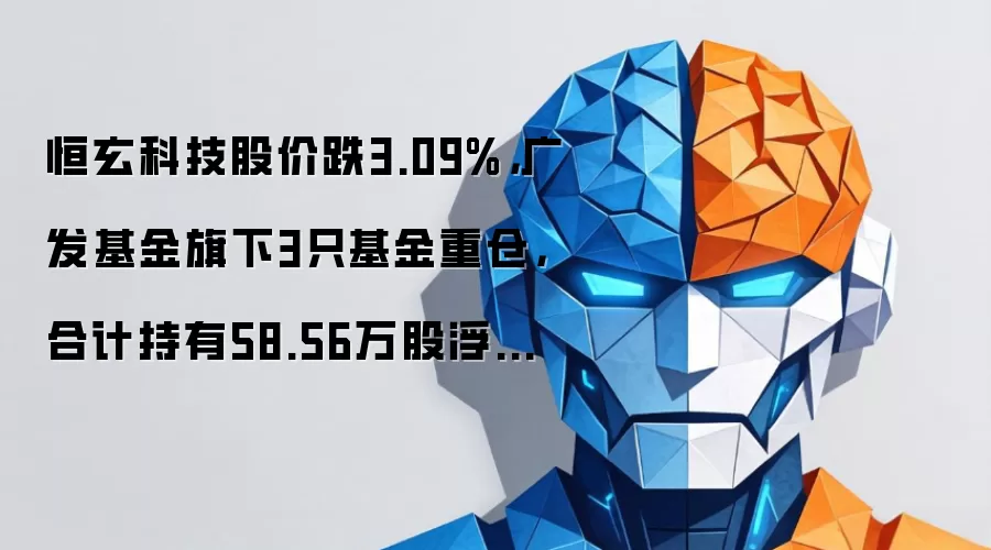 恒玄科技股价跌3.09%，广发基金旗下3只基金重仓，合计持有58.56万股浮亏损失358.39万元