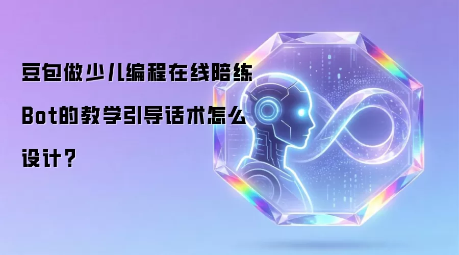 豆包做少儿编程在线陪练Bot的教学引导话术怎么设计?