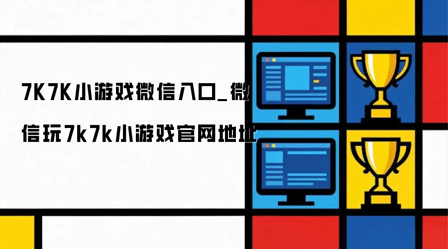7K7K小游戏微信入口_微信玩7k7k小游戏官网地址