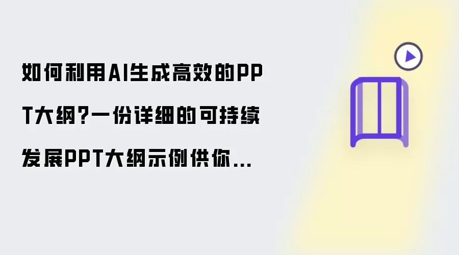 如何利用AI生成高效的PPT大纲?一份详细的可持续发展PPT大纲示例供你参考!