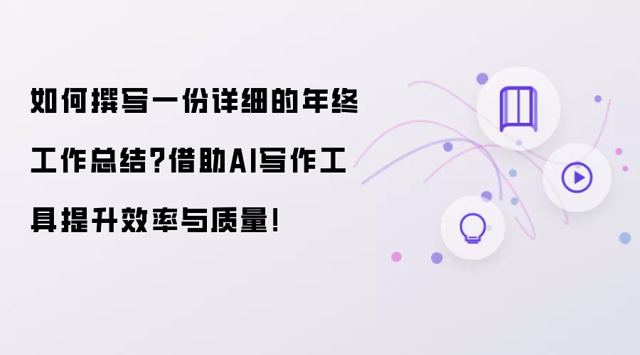 如何撰写一份详细的年终工作总结？借助AI写作工具提升效率与质量！