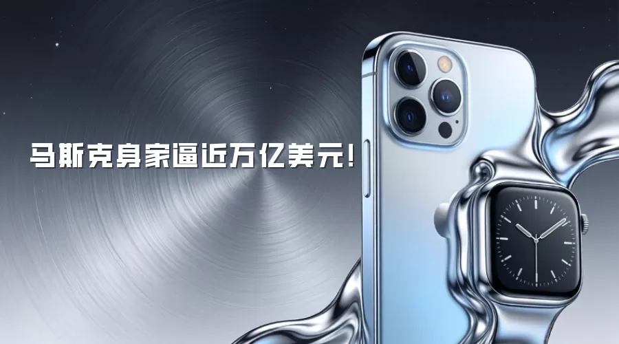 马斯克身家逼近万亿美元！