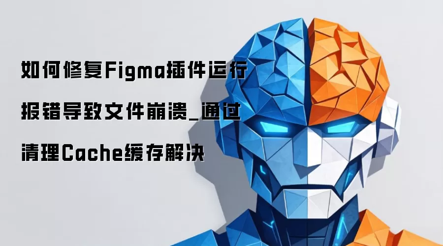 如何修复Figma插件运行报错导致文件崩溃_通过清理Cache缓存解决