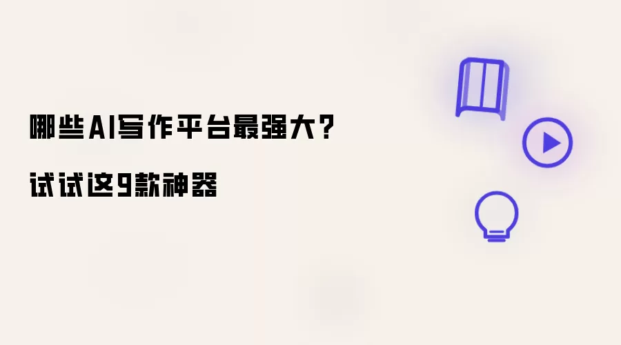 哪些AI写作平台最强大？试试这9款神器