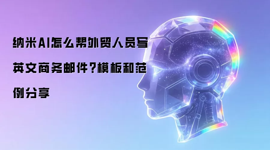 纳米AI怎么帮外贸人员写英文商务邮件?模板和范例分享