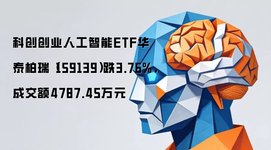 科创创业人工智能ETF华泰柏瑞(159139)跌3.76%,成交额4787.45万元