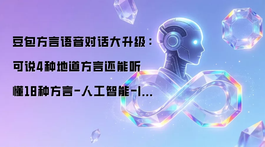 豆包方言语音对话大升级:可说4种地道方言还能听懂18种方言-人工智能-ITBear比尔科技
