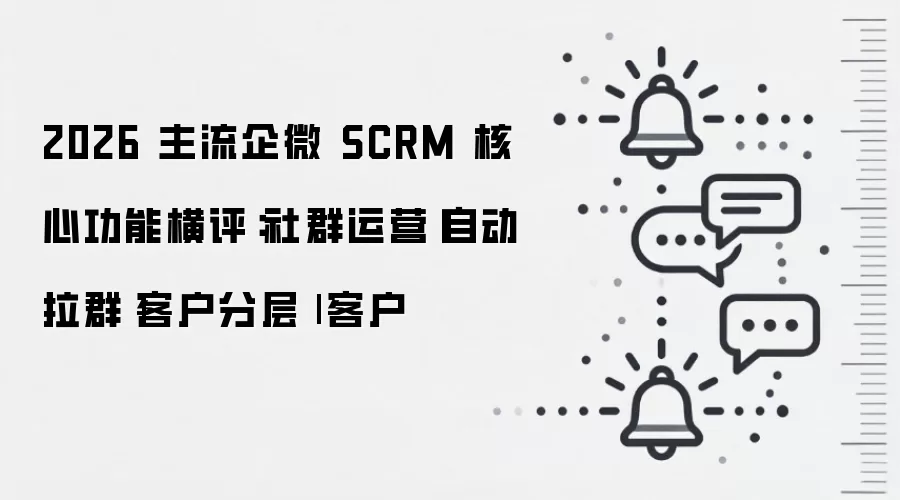 2026 主流企微 SCRM 核心功能横评：社群运营