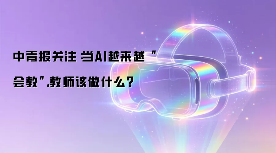 中青报关注：当AI越来越“会教”，教师该做什么？
