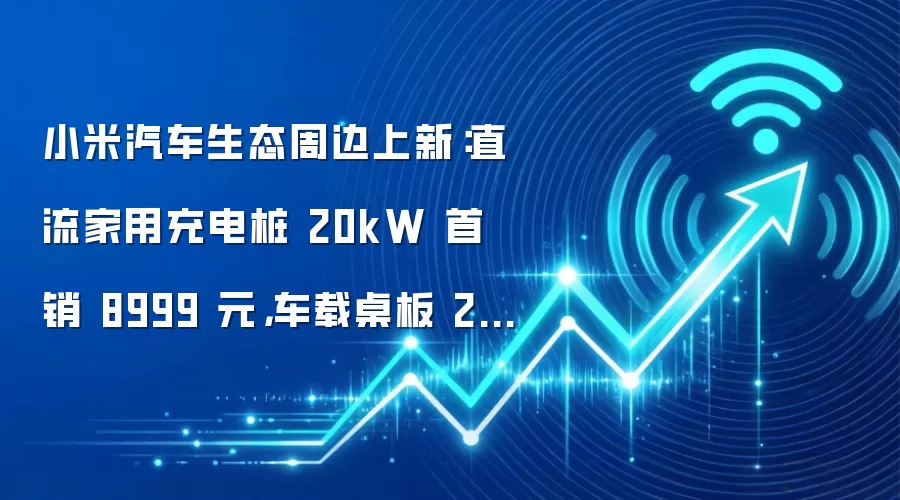 小米汽车生态周边上新：直流家用充电桩 20kW 首销 8999 元，车载桌板 299 元