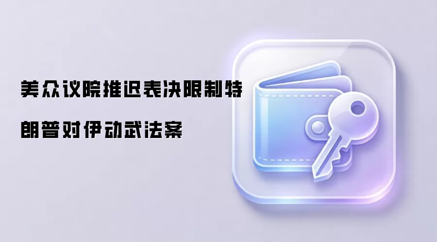 美众议院推迟表决限制特朗普对伊动武法案