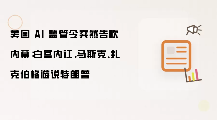 美国 AI 监管令突然告吹内幕:白宫内讧,马斯克、扎克伯格游说特朗普