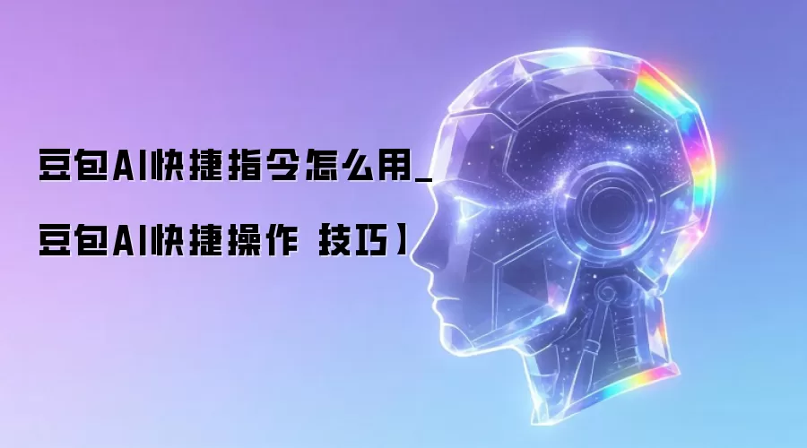 豆包AI快捷指令怎么用_豆包AI快捷操作【技巧】