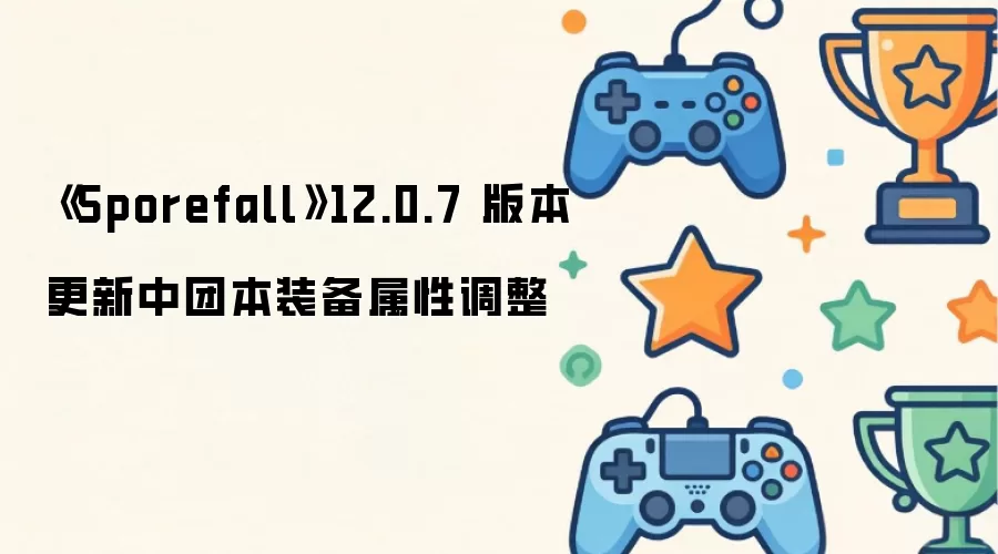 《Sporefall》12.0.7 版本更新中团本装备属性调整