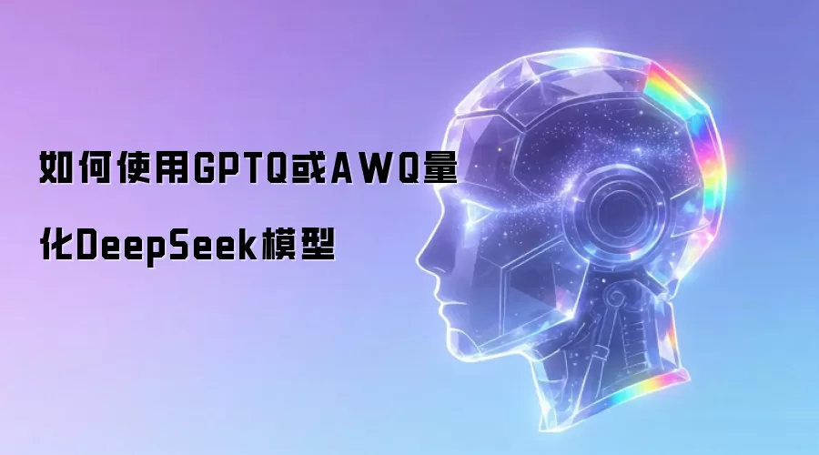 如何使用GPTQ或AWQ量化DeepSeek模型
