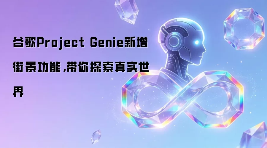 谷歌Project Genie新增街景功能,带你探索真实世界
