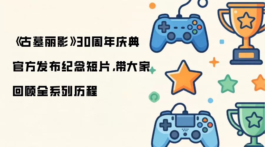 《古墓丽影》30周年庆典 官方发布纪念短片，带大家回顾全系列历程