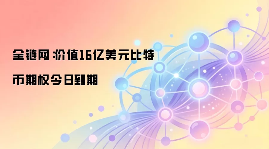 全链网:价值16亿美元比特币期权今日到期